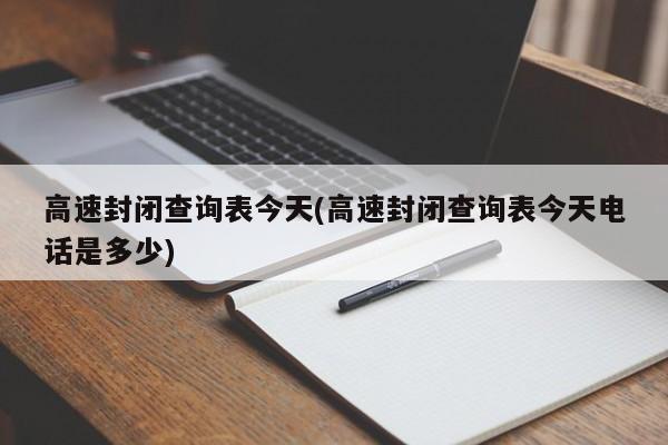 高速封闭查询表今天(高速封闭查询表今天电话是多少)