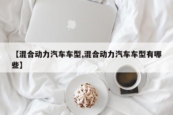 【混合动力汽车车型,混合动力汽车车型有哪些】