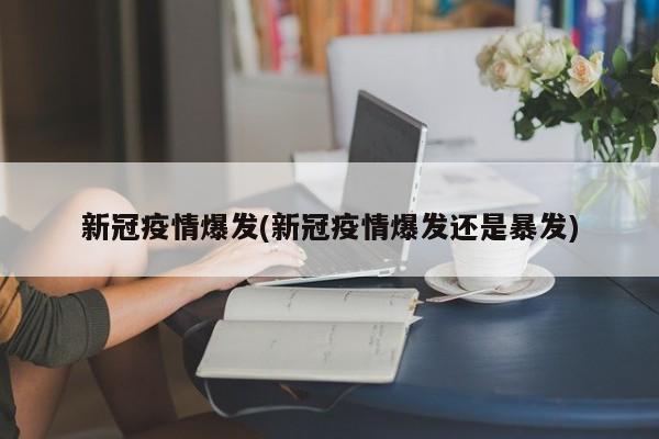 新冠疫情爆发(新冠疫情爆发还是暴发)