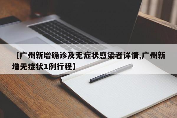 【广州新增确诊及无症状感染者详情,广州新增无症状1例行程】