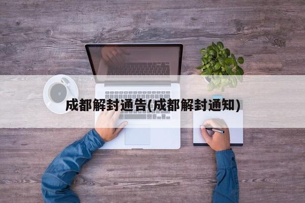 成都解封通告(成都解封通知)