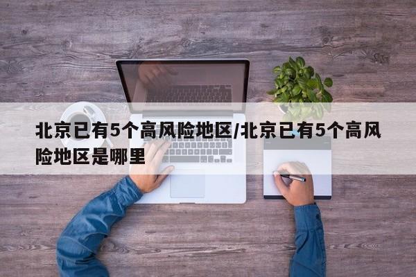 北京已有5个高风险地区/北京已有5个高风险地区是哪里