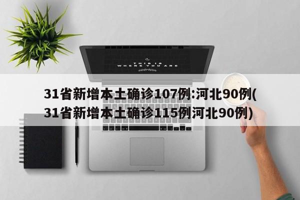 31省新增本土确诊107例:河北90例(31省新增本土确诊115例河北90例)