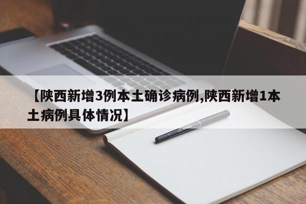 【陕西新增3例本土确诊病例,陕西新增1本土病例具体情况】