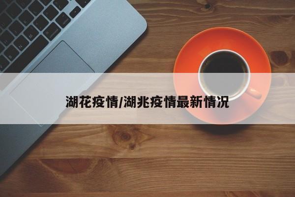湖花疫情/湖兆疫情最新情况