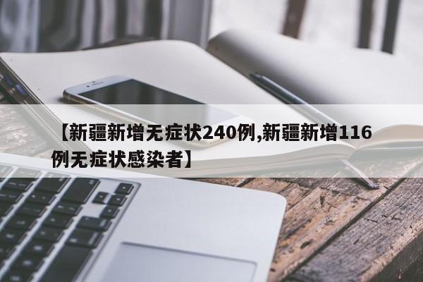 【新疆新增无症状240例,新疆新增116例无症状感染者】