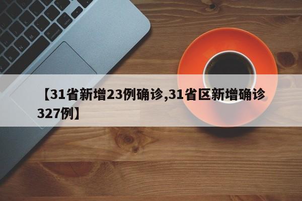【31省新增23例确诊,31省区新增确诊327例】