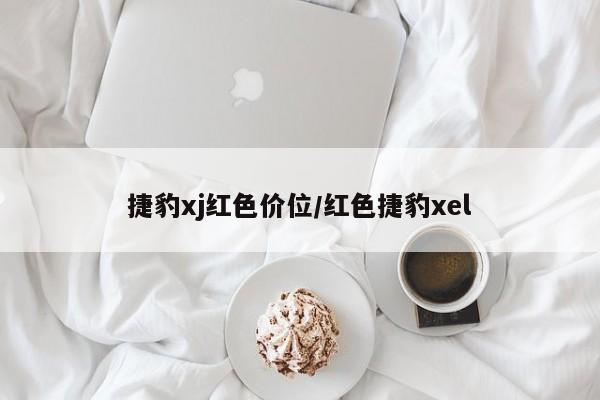 捷豹xj红色价位/红色捷豹xel