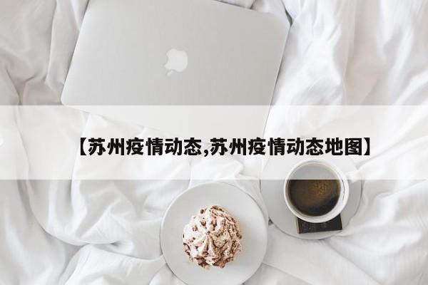 【苏州疫情动态,苏州疫情动态地图】