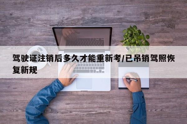驾驶证注销后多久才能重新考/已吊销驾照恢复新规