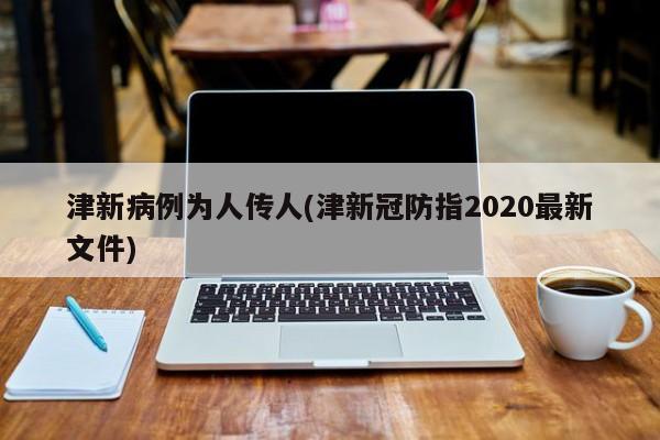 津新病例为人传人(津新冠防指2020最新文件)