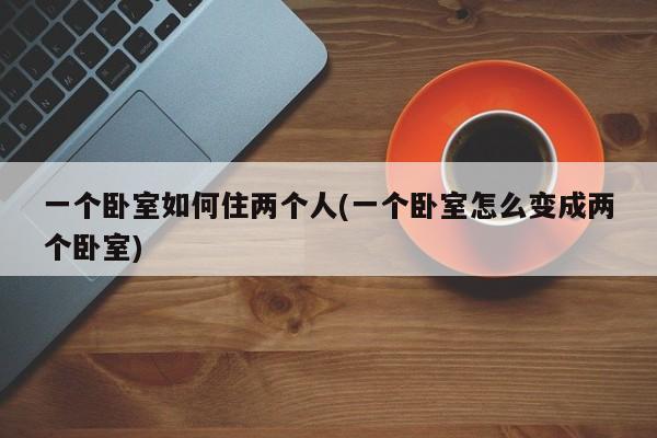 一个卧室如何住两个人(一个卧室怎么变成两个卧室)