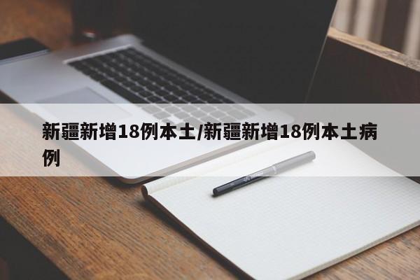 新疆新增18例本土/新疆新增18例本土病例