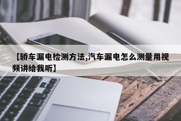 【轿车漏电检测方法,汽车漏电怎么测量用视频讲给我听】