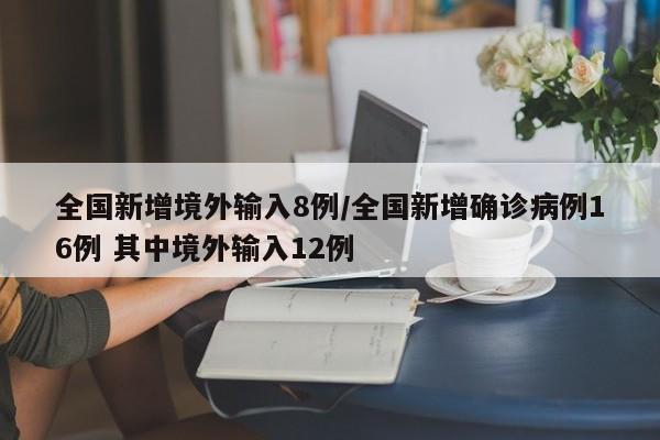 全国新增境外输入8例/全国新增确诊病例16例 其中境外输入12例