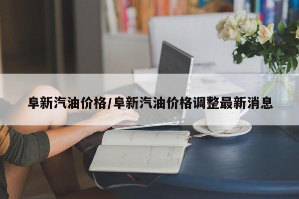 阜新汽油价格/阜新汽油价格调整最新消息