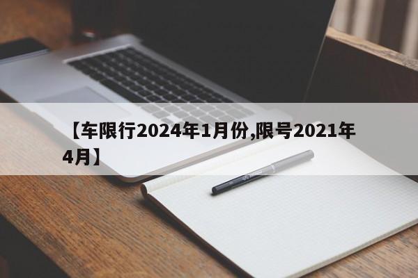 【车限行2024年1月份,限号2021年4月】