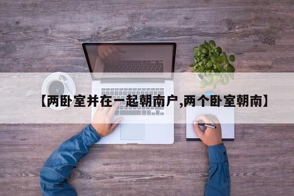 【两卧室并在一起朝南户,两个卧室朝南】