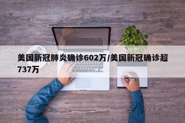 美国新冠肺炎确诊602万/美国新冠确诊超737万