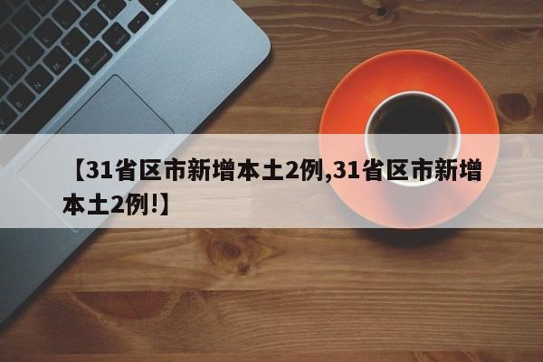 【31省区市新增本土2例,31省区市新增本土2例!】