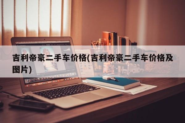 吉利帝豪二手车价格(吉利帝豪二手车价格及图片)