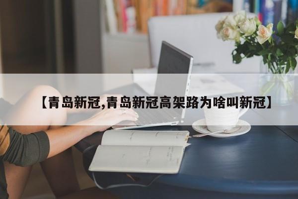 【青岛新冠,青岛新冠高架路为啥叫新冠】