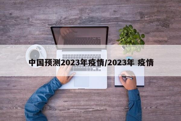 中国预测2023年疫情/2023年 疫情