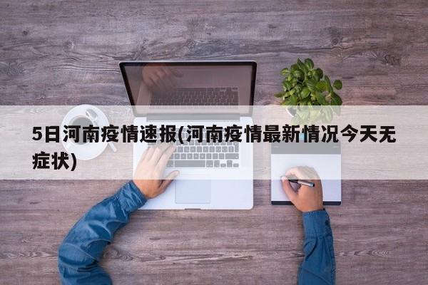 5日河南疫情速报(河南疫情最新情况今天无症状)