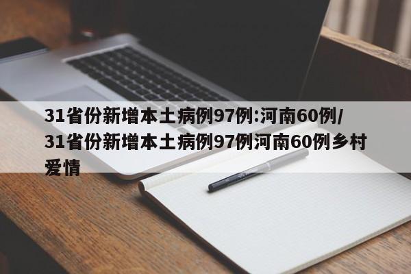 31省份新增本土病例97例:河南60例/31省份新增本土病例97例河南60例乡村爱情