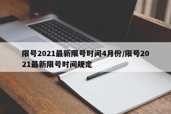 限号2021最新限号时间4月份/限号2021最新限号时间规定