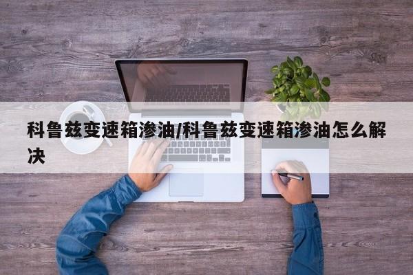 科鲁兹变速箱渗油/科鲁兹变速箱渗油怎么解决