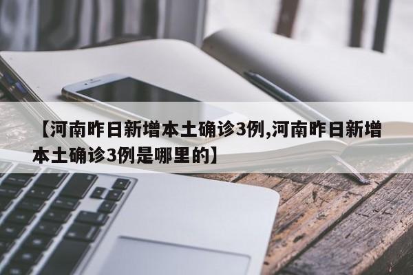【河南昨日新增本土确诊3例,河南昨日新增本土确诊3例是哪里的】