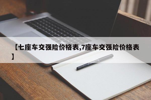 【七座车交强险价格表,7座车交强险价格表】