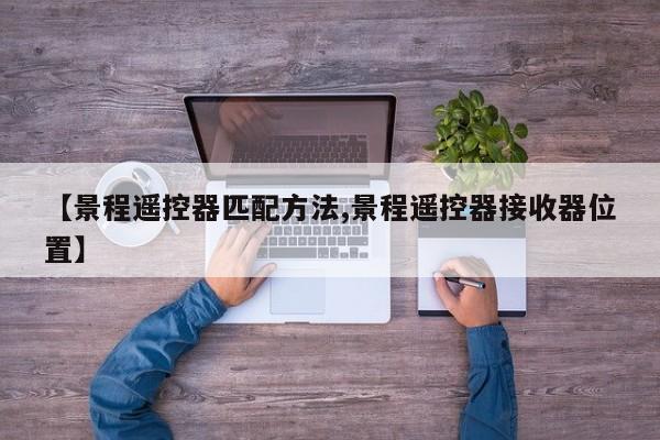 【景程遥控器匹配方法,景程遥控器接收器位置】