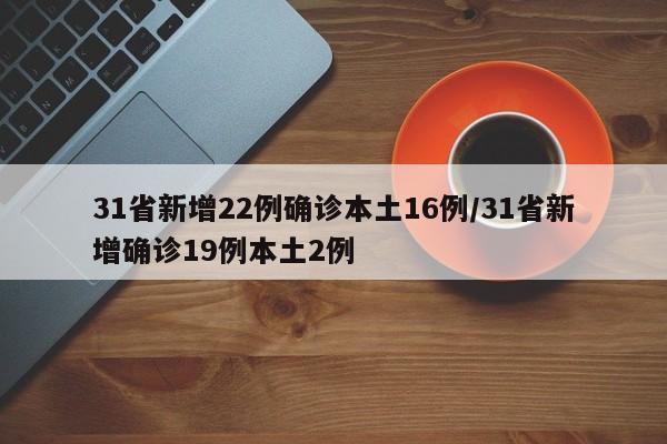 31省新增22例确诊本土16例/31省新增确诊19例本土2例