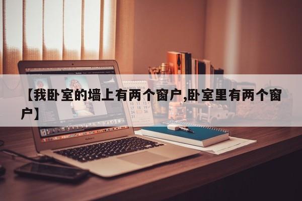 【我卧室的墙上有两个窗户,卧室里有两个窗户】