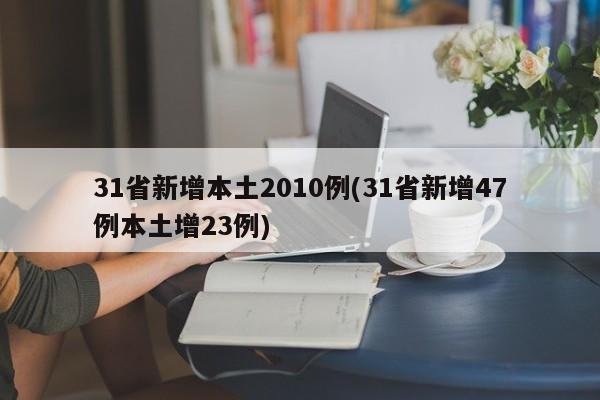 31省新增本土2010例(31省新增47例本土增23例)