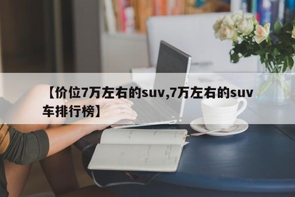 【价位7万左右的suv,7万左右的suv车排行榜】