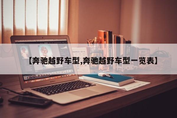 【奔驰越野车型,奔驰越野车型一览表】