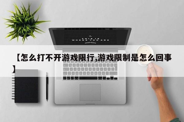 【怎么打不开游戏限行,游戏限制是怎么回事】