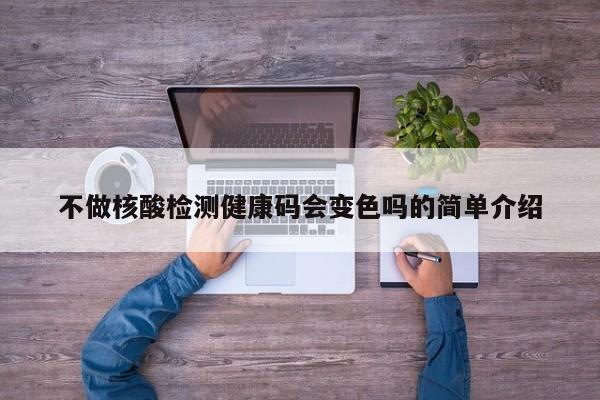 不做核酸检测健康码会变色吗的简单介绍