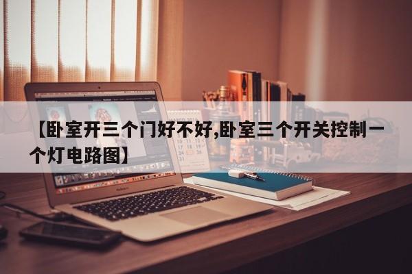 【卧室开三个门好不好,卧室三个开关控制一个灯电路图】