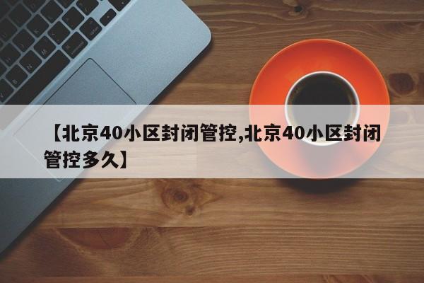 【北京40小区封闭管控,北京40小区封闭管控多久】
