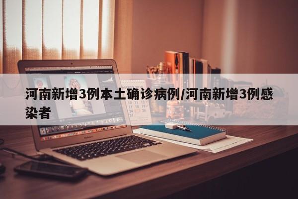 河南新增3例本土确诊病例/河南新增3例感染者