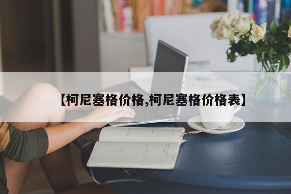【柯尼塞格价格,柯尼塞格价格表】