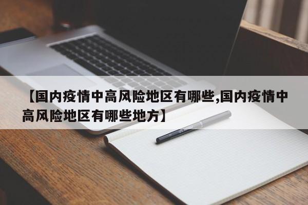 【国内疫情中高风险地区有哪些,国内疫情中高风险地区有哪些地方】