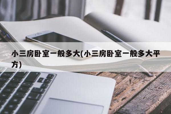 小三房卧室一般多大(小三房卧室一般多大平方)
