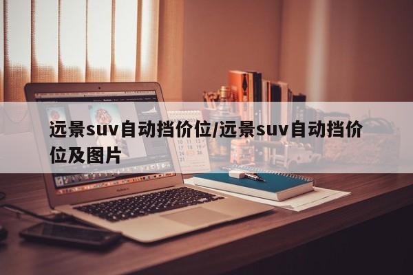 远景suv自动挡价位/远景suv自动挡价位及图片