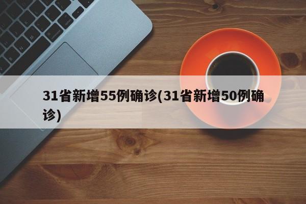 31省新增55例确诊(31省新增50例确诊)