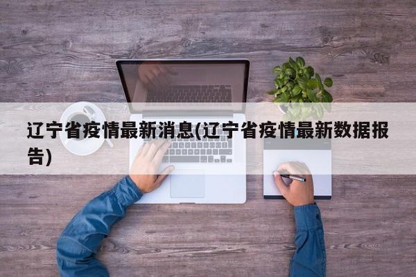 辽宁省疫情最新消息(辽宁省疫情最新数据报告)